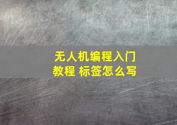 无人机编程入门教程 标签怎么写